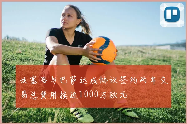 坎塞洛与巴萨达成协议签约两年交易总费用接近1000万欧元