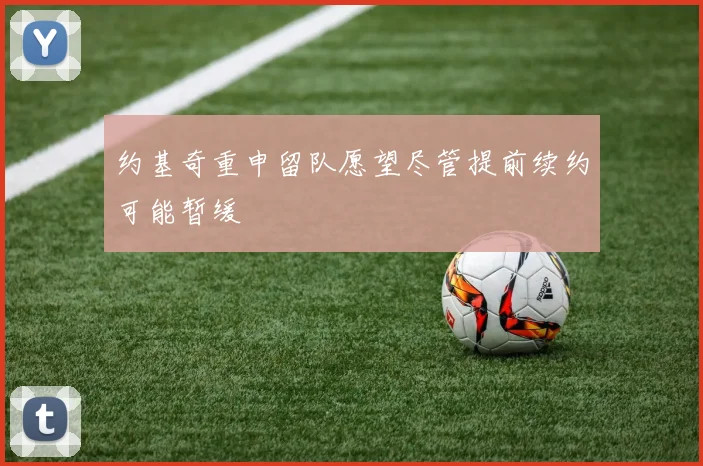 约基奇重申留队愿望尽管提前续约可能暂缓