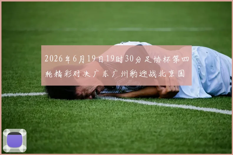 2026年6月19日19时30分足协杯第四轮精彩对决广东广州豹迎战北京国安