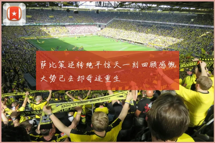 萨比策逆转绝平惊天一刻回顾感慨大势已去却奇迹重生