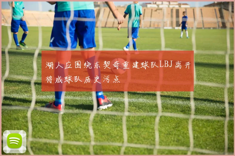 湖人应围绕东契奇重建球队LBJ离开将成球队历史污点